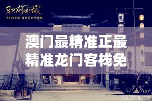 新澳最精準(zhǔn)龍門客棧，探索最精準(zhǔn)的住宿體驗(yàn)與免費(fèi)指南，新澳龍門客棧，精準(zhǔn)住宿體驗(yàn)與免費(fèi)指南探索